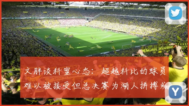 文胖谈科蜜心态：超越科比的球员难以被接受但总决赛为湖人拼搏或可妥协