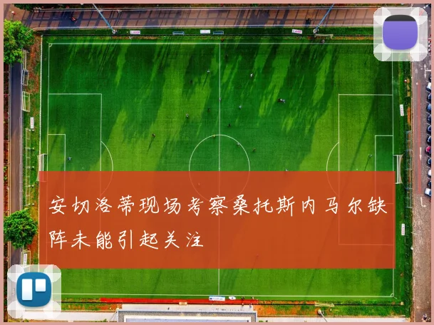 安切洛蒂现场考察桑托斯内马尔缺阵未能引起关注